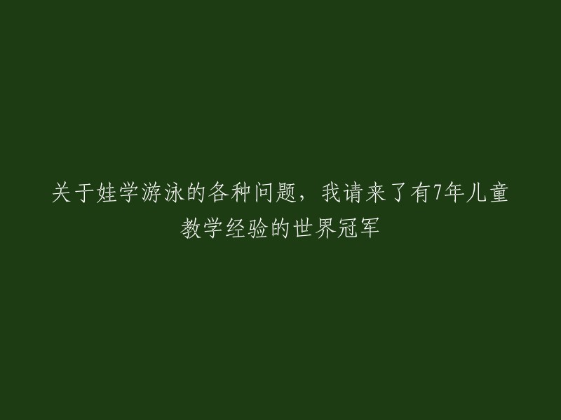 世界游泳冠军解答娃学游泳的7大难题：深入探讨儿童水上教育"