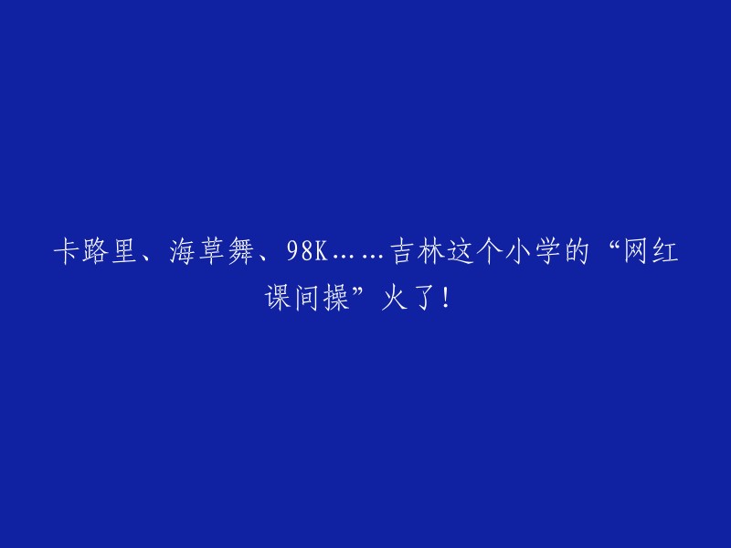 近日，吉林市一所小学的“卡路里”、“‘海草舞’等网红风格课间操”火了，一周点赞量超过203 万。   

这些课间操包括“98K”、“泰式电摆”等，校长表示：“其实我也没想到这么火。”