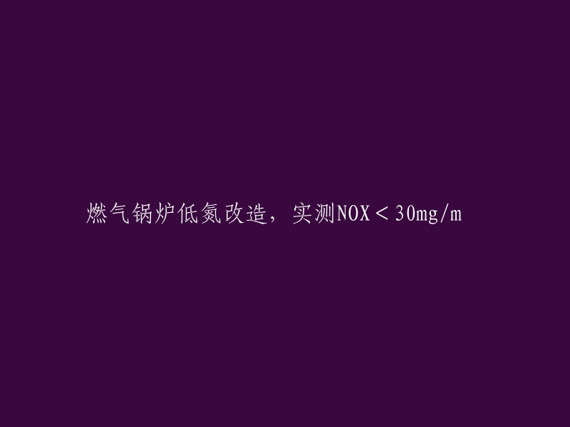 燃气锅炉实施低氮改造后，NOX排放量实测低于30mg/m3"