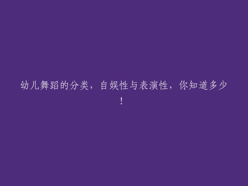 了解幼儿舞蹈的两种类型：自娱性和表演性，你都掌握了吗？