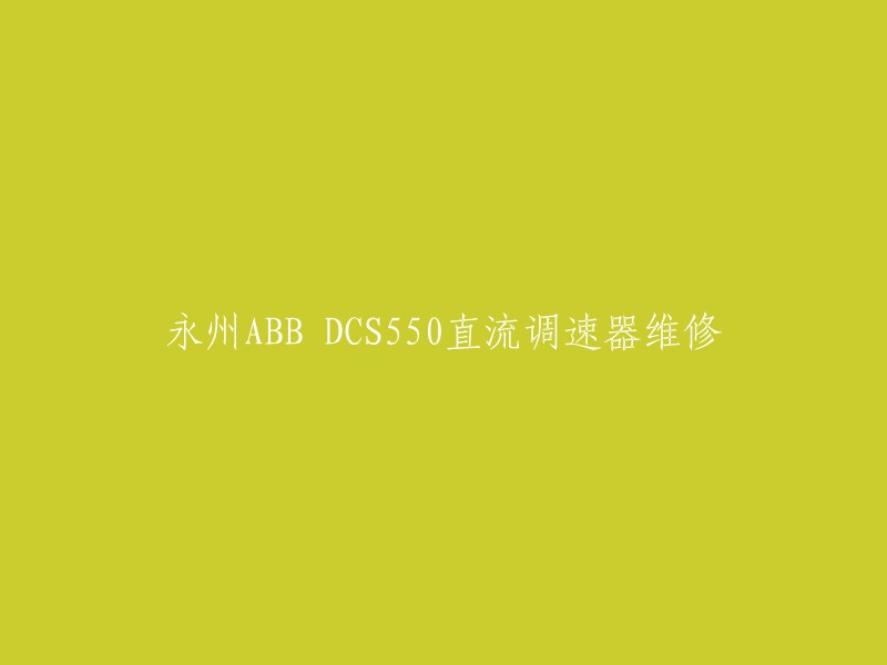 重写标题：永州ABB DCS550直流调速器维修方法。