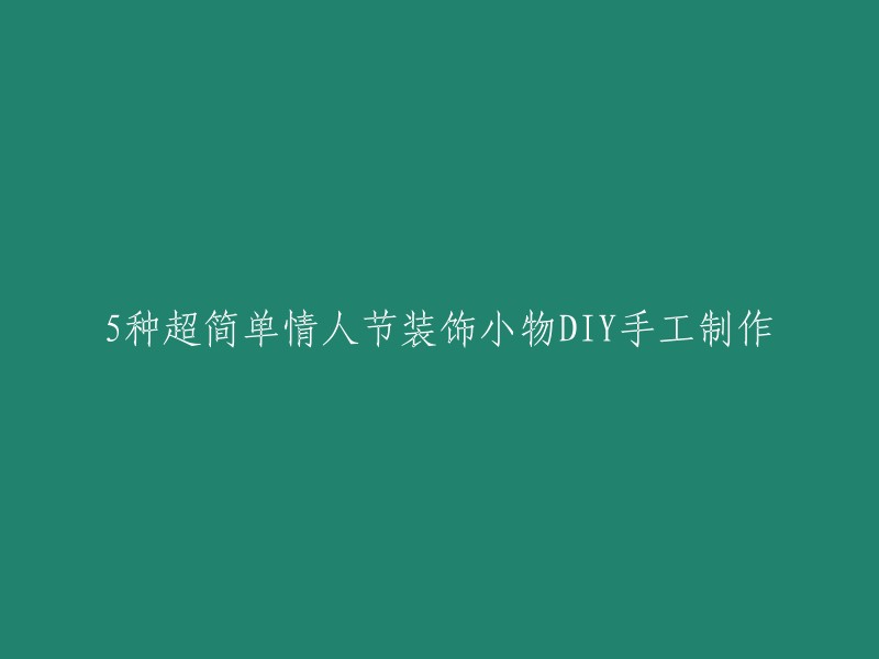 DIY情人节装饰小物的5种超简单制作方法