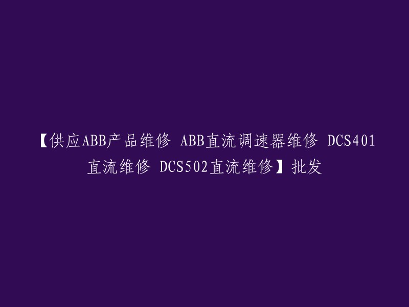 ABB产品维修及批发：DCS401直流调速器和DCS502直流设备的维修服务