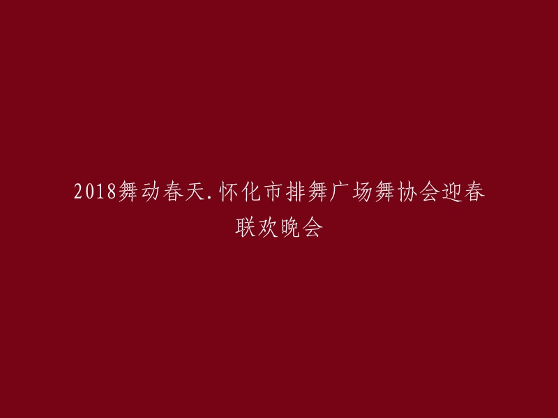 018年怀化市排舞广场舞协会迎春联欢晚会的标题应该是“2018舞动春天.怀化市排舞广场舞协会迎春联欢晚会”。