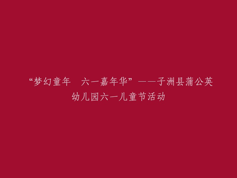 童年梦幻时光：子洲县蒲公英幼儿园欢庆六一儿童节嘉年华"