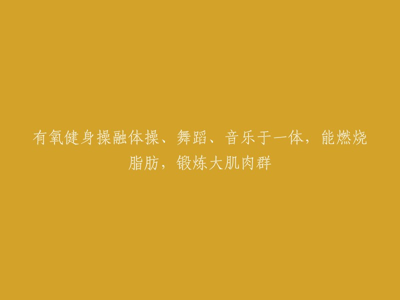 融合体操、舞蹈与音乐的有氧健身操：燃烧脂肪，锻炼大肌肉群