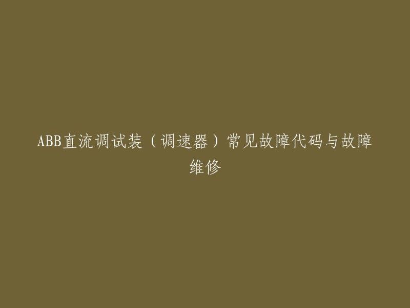 ABB直流调试装(调速器)常见故障代码与故障维修的重写标题可以是：ABB直流调速器常见故障及处理方法。  