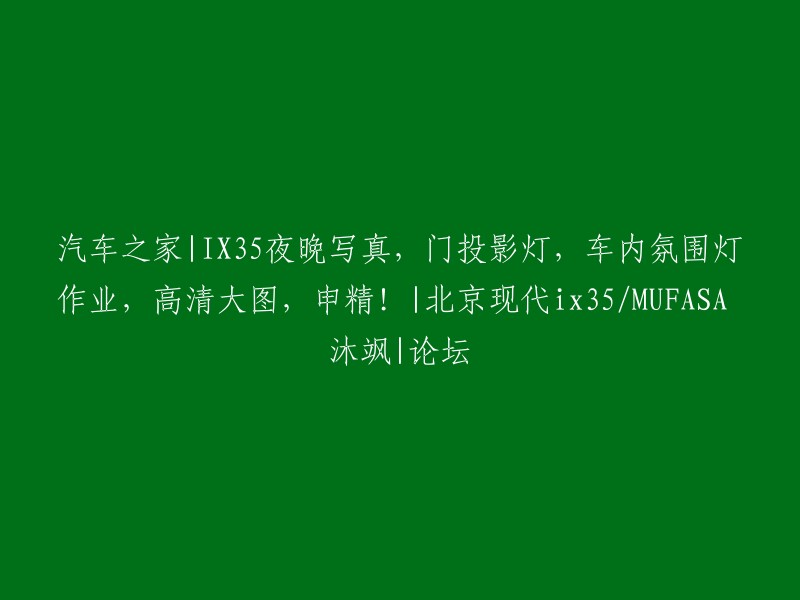 这个标题是关于汽车之家论坛上的一个帖子，其中提到了北京现代ix35的夜晚写真，门投影灯和车内氛围灯作业。