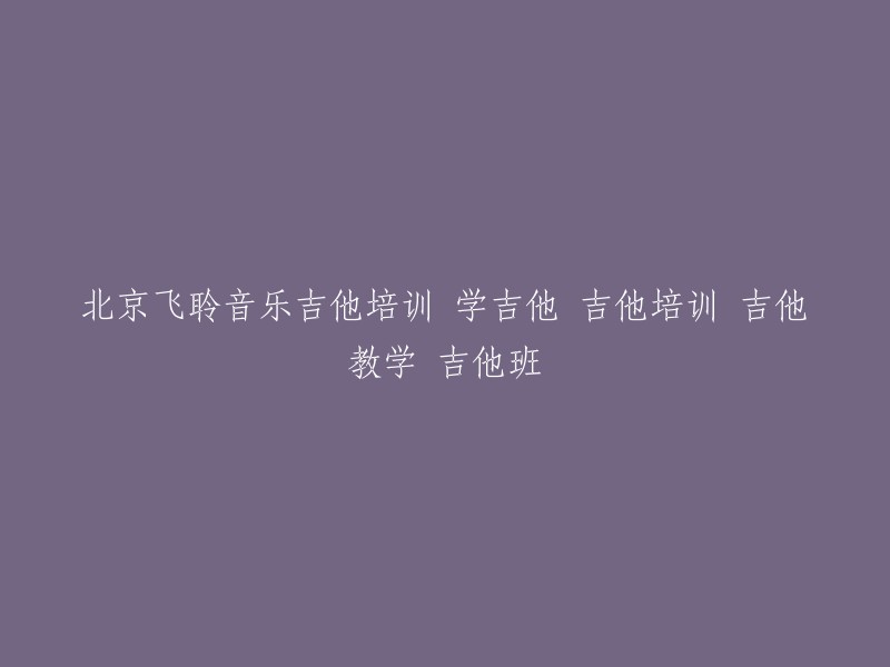 好的，我可以帮你重写这个标题。以下是我为你准备的几个选项：

1. 北京飞聆音乐吉他培训班
2. 学习吉他，从北京飞聆音乐开始
3. 北京飞聆音乐吉他教学班
4. 吉他培训，北京飞聆音乐等你来

希望这些选项能够帮到你。如果你需要更多的帮助，请随时告诉我。？?