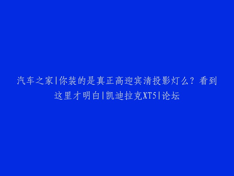 你装的是真正高迎宾清投影灯么？看到这里才明白|凯迪拉克XT5|论坛。这个帖子是在汽车之家的凯迪拉克XT5论坛上发的，楼主询问其他车主是否装了真正的高迎宾清投影灯，以及是否知道如何辨别。