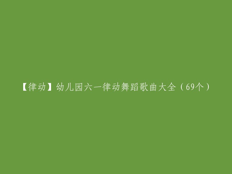 【律动】幼儿园六一律动舞蹈歌曲合集(69首)