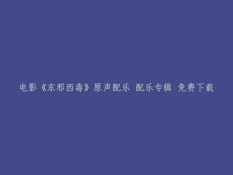 免费下载电影原声配乐专辑《东邪西毒》的音乐之美"