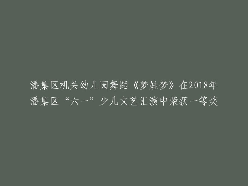 潘集区机关幼儿园的舞蹈《梦娃梦》在2018年潘集区“六一”少儿文艺汇演中斩获一等奖