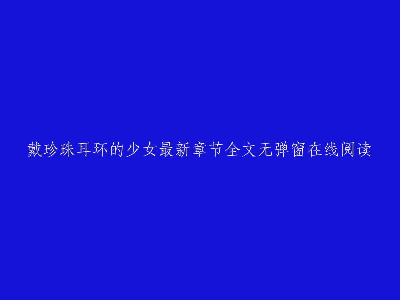 戴珍珠耳环的少女的最新章节全文无弹窗在线阅读。  你可以在QQ阅读男生网上找到这本书。