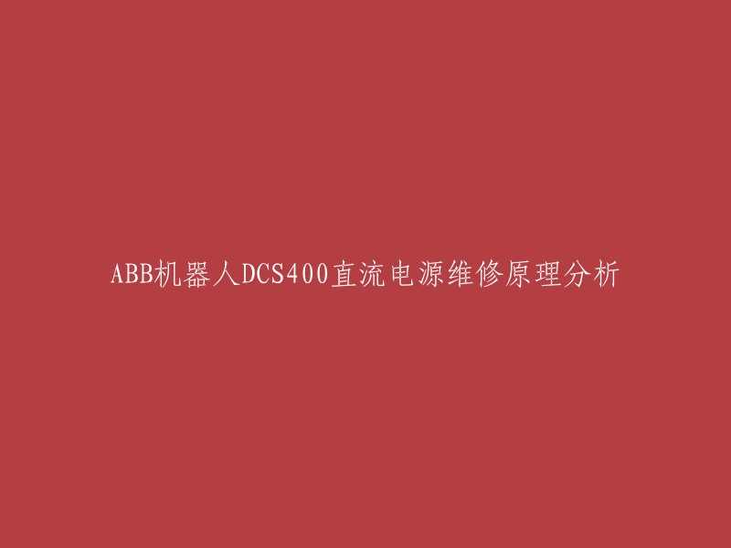 ABB机器人DCS400直流电源维修原理分析，重写标题为：ABB机器人DCS400直流电源维修原理分析。