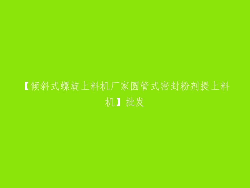 厂家直供倾斜式螺旋上料机圆管式密封粉剂提上料机，批发优惠！