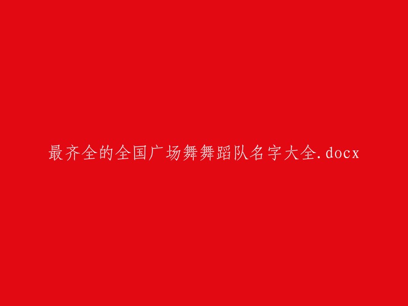 最全面的全国广场舞舞蹈队名称一览表.docx