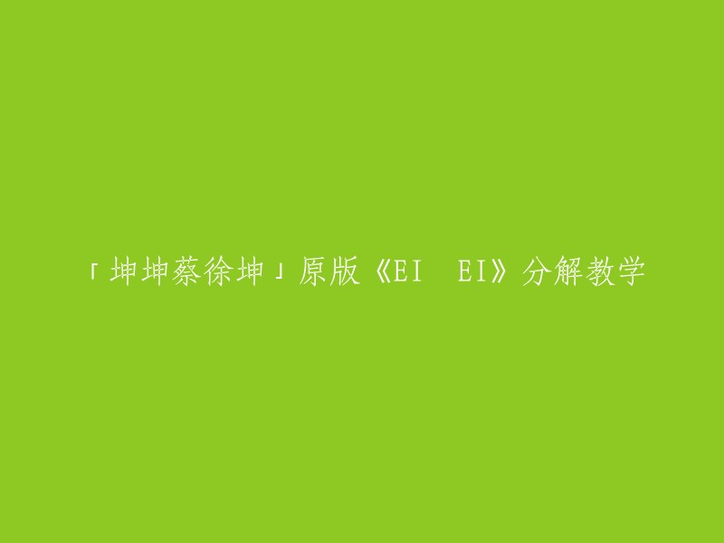 你好，以下是重写后的标题：蔡徐坤原版《EI EI》分解教学。