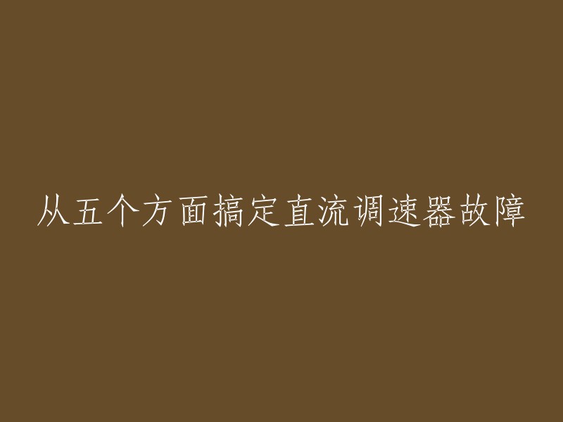 您好，以下是一些从五个方面搞定直流调速器故障的方法：

1. 检查进线
2. 检查励磁
3. 检查反馈
4. 检查电枢
5. 检查通讯