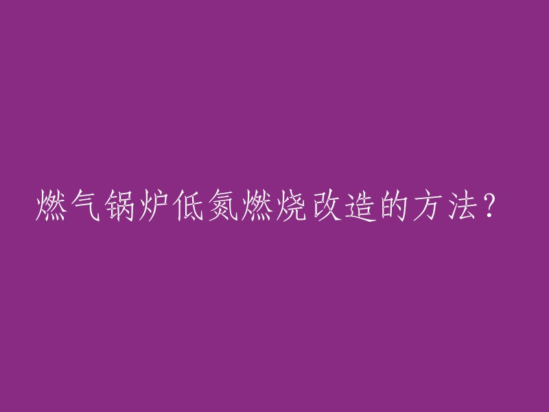 改造燃气锅炉以实现低氮排放的方法有哪些？