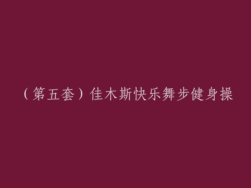 以下是重写后的标题：

第五套佳木斯快乐舞步健身操。