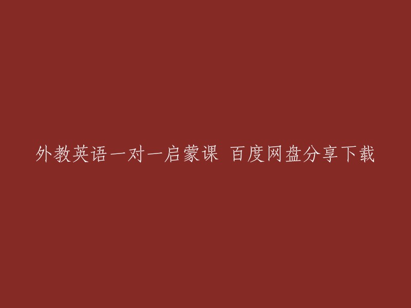 外教英语一对一启蒙课 百度网盘分享下载。这是一个比较长的标题，如果您需要更多的信息，请提供更多细节或者更具体的问题。