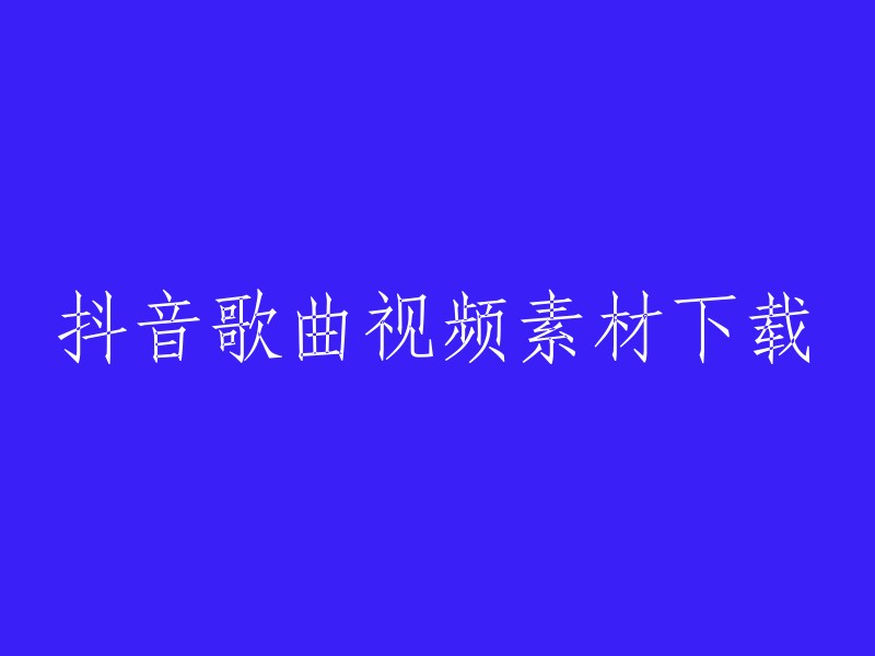 抖音热门歌曲视频素材获取与下载"