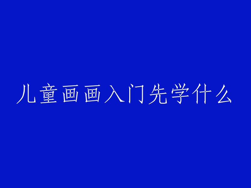 儿童学画画初学者应掌握的基本技巧