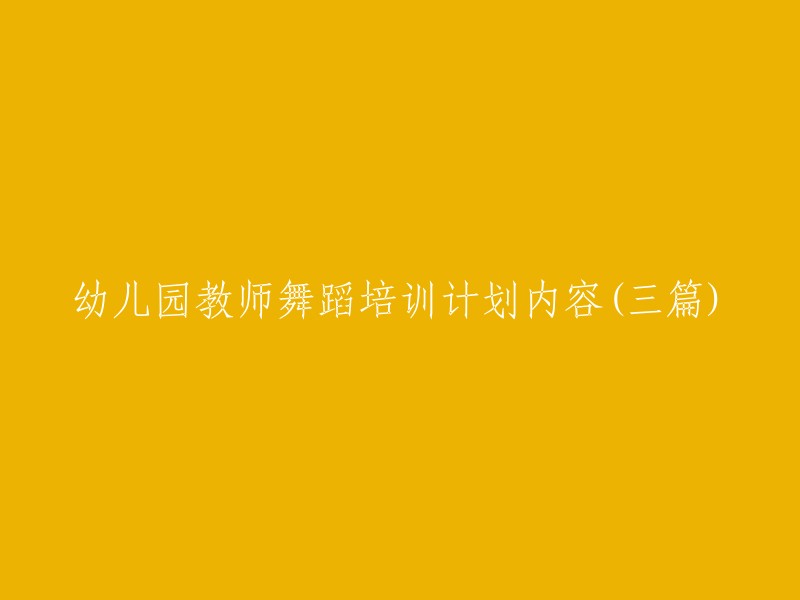 以下是三个不同的标题，您可以根据您的需求进行选择：

1. 幼儿园教师舞蹈培训计划内容(一)
2. 幼儿园教师舞蹈培训计划内容(二)
3. 幼儿园教师舞蹈培训计划内容(三)

希望这些信息能够帮助到您。如果您需要更多信息，请告诉我。