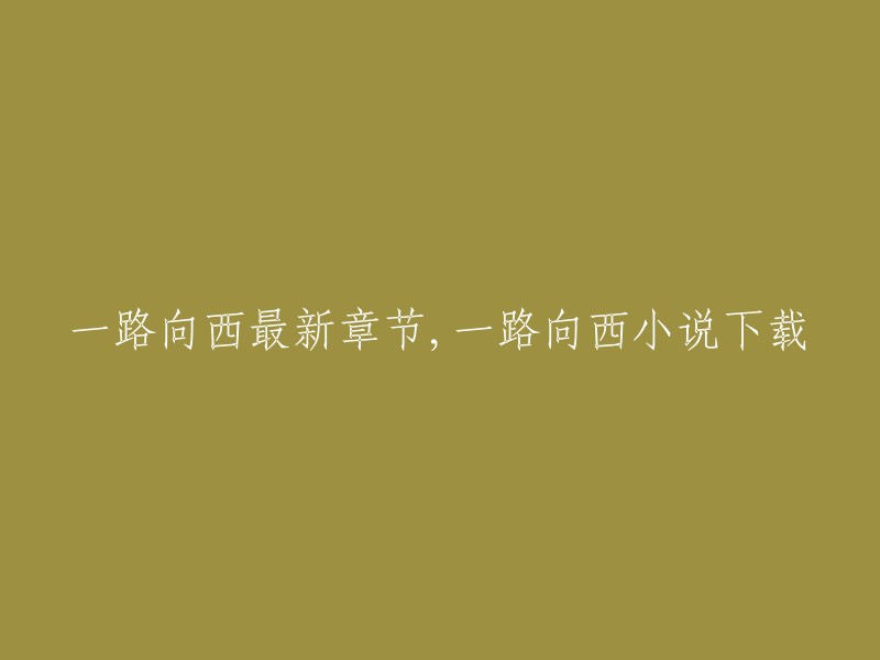 《一路向西》是一本网络小说，作者是鹅是老五。您可以在起点中文网免费在线阅读这部小说 。如果您想下载这本小说，可以去爱下小说网进行下载 。

如果您想了解这本小说的最新章节，可以去起点中文网或爱下小说网查看 。