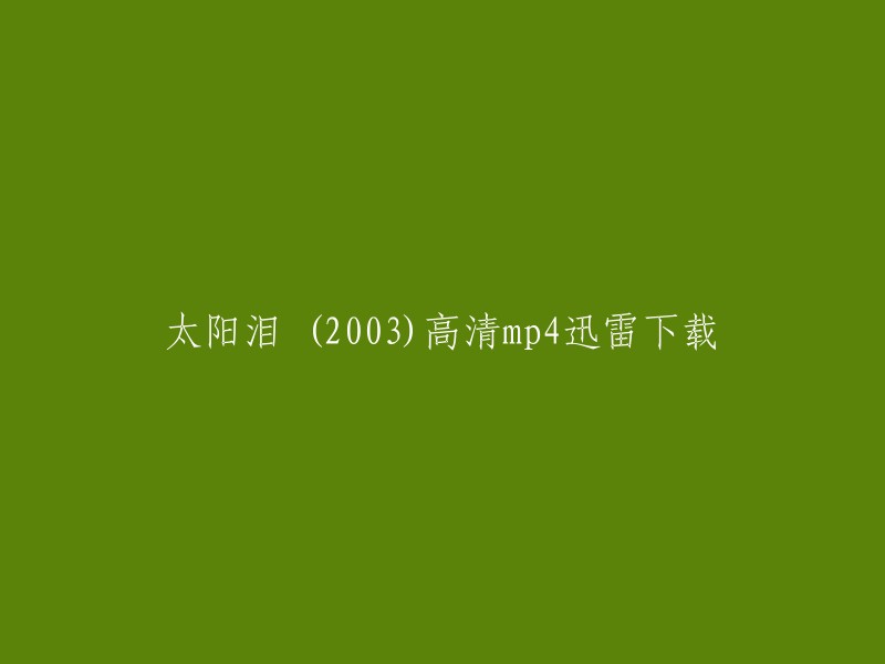 以下是您想要的标题：

太阳泪 (2003)高清mp4迅雷下载