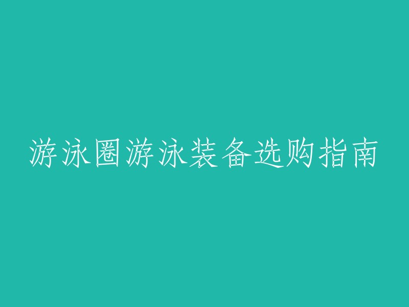 游泳圈和游泳装备选购指南