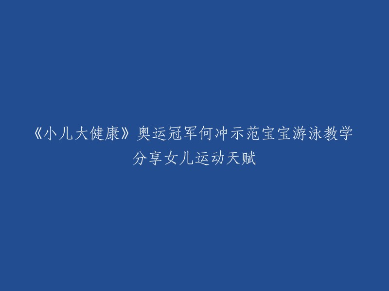 何冲奥运冠军示范宝宝游泳训练，分享女儿运动天赋的《儿童健康大揭秘》