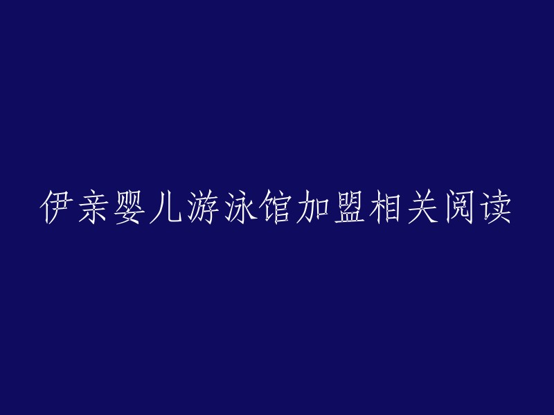 关于伊亲婴儿游泳馆加盟的相关信息和阅读材料