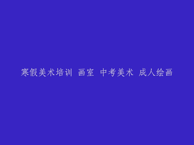 美术培训课程：寒假画室、中考美术准备和成人绘画技巧