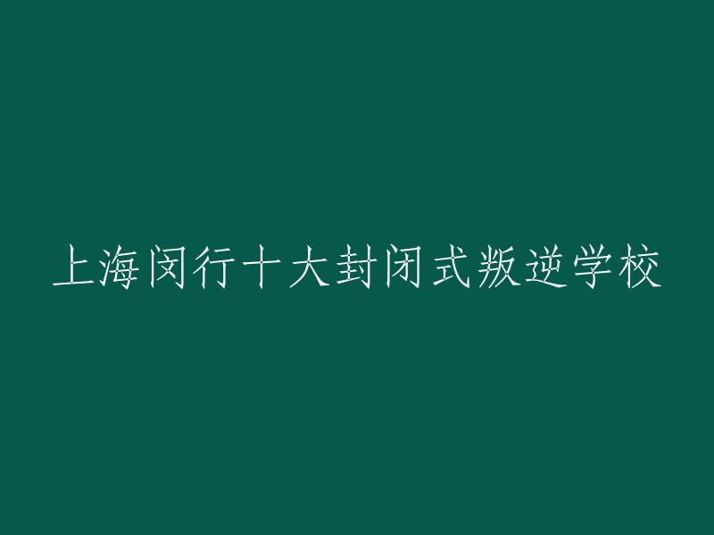 上海闵行区十大特色叛逆少年教育学校