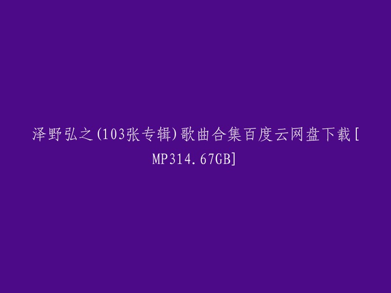 泽野弘之(103张专辑)歌曲合集百度云网盘下载[MP314.67GB]。这是一个包含103张专辑的泽野弘之歌曲合集，格式为MP3,资源大小为14.67GB。