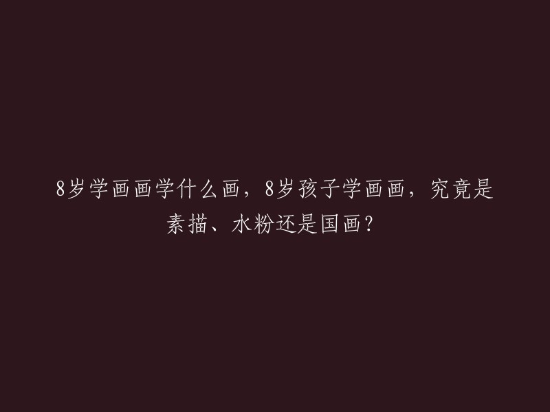 岁孩子学画画，从素描、水粉到国画，应该学习哪些绘画技巧？