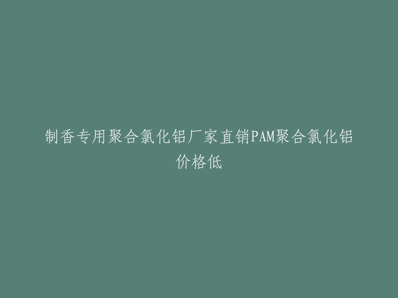 您好，您想要重写这个标题吗？如果是的话，我可以帮您。根据我所了解的信息，您想要将“制香专用聚合氯化铝厂家直销PAM聚合氯化铝价格低”改成什么样子呢？