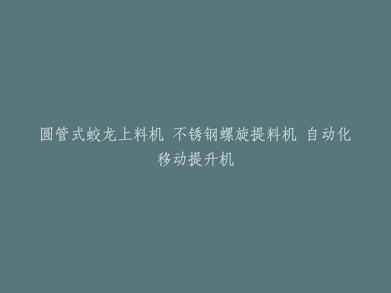 自动化移动提升机：圆管式蛟龙上料机与不锈钢螺旋提料机的结合