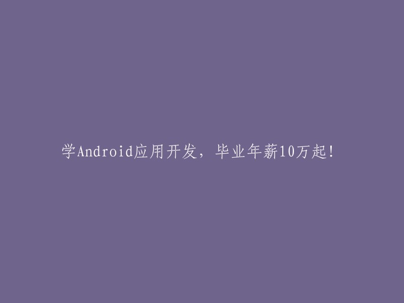 学习Android应用开发，毕业后年薪10万起！