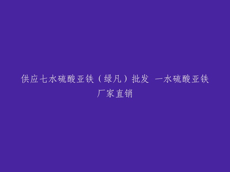 以下是您提供的标题的一些重写：

- 供应七水硫酸亚铁，一水硫酸亚铁厂家直销。
- 绿凡七水硫酸亚铁批发，一水硫酸亚铁厂家直销。