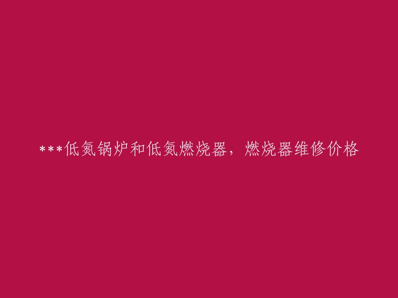 低氮锅炉和燃烧器的维修价格是多少？