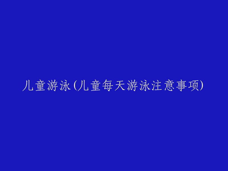 儿童游泳须知：每天游泳的安全与健康建议