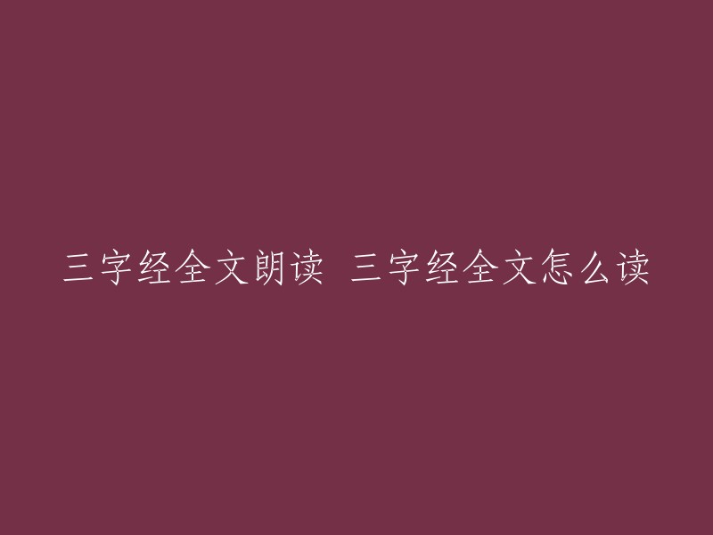 三字经全文朗读指南" 和 "学习三字经全文的正确方法"