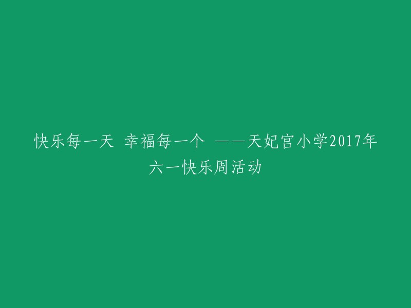 天妃宫小学2017年六一快乐周活动的主题是“从小立志 心怀梦想 幸福童年 精彩绽放”。

以下是一个可能的重写：

让每一天都充满快乐，让每个人的生活都充满幸福——天妃宫小学2017年六一快乐周活动。