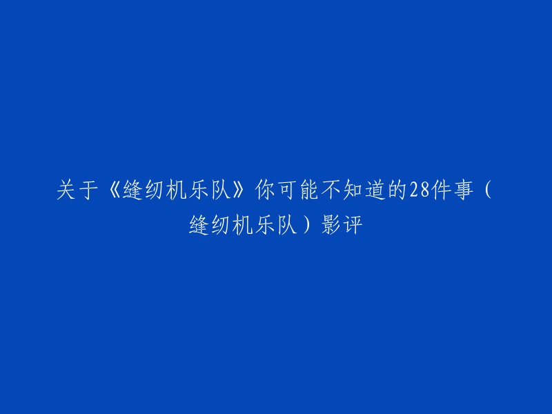 您好，以下是我为您找到的关于《缝纫机乐队》你可能不知道的28件事(缝纫机乐队)影评的信息：

- 豆瓣电影上有一篇名为《缝纫机乐队》：你可能不知道的20件事的影评。这篇文章介绍了电影中的一些细节和彩蛋，例如电影中的音乐、服装、道具等等。