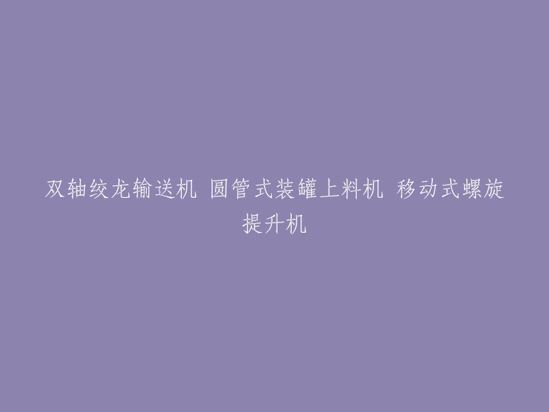 双轴螺旋输送机、圆管装罐上料机和移动式螺旋提升机的组合