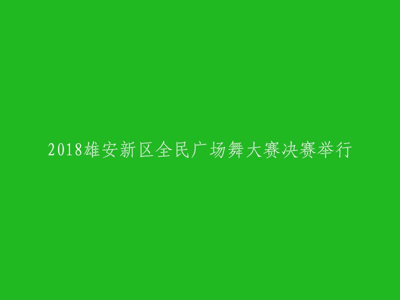 2018年雄安新区全民广场舞大赛决赛盛大落幕"