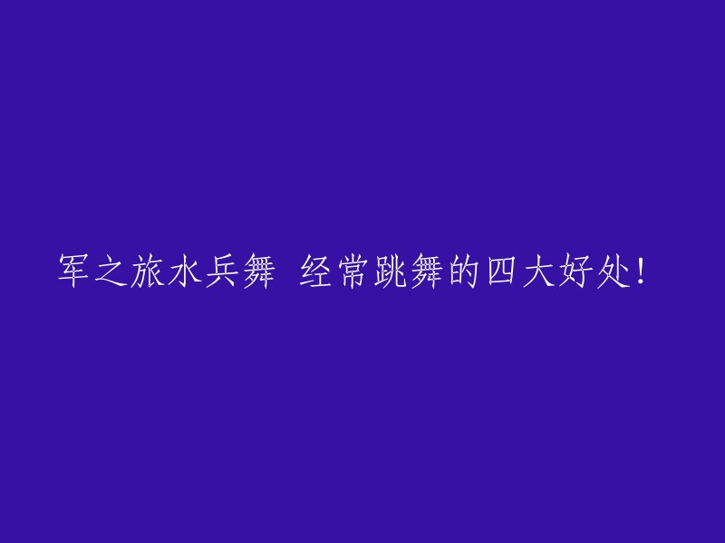 四大益处：军旅水兵舞为何成为舞蹈爱好者的首选！